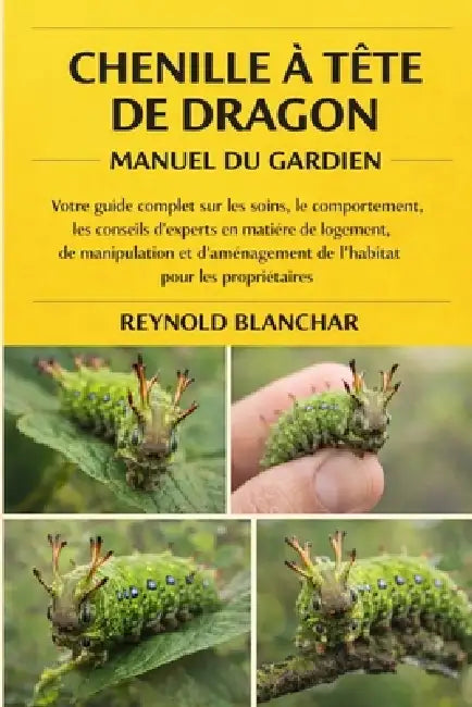 Chenille À Tête de Dragon: Votre guide complet sur les soins, le comportement, les conseils d'experts en matière de logement, de manipulation et d'amé by Reynold Blanchar