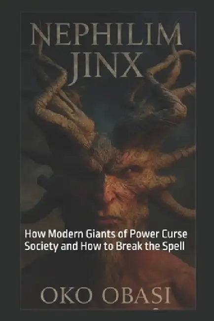 Nephilim Jinx: How Modern Giants of Power Curse Society and How to Break the Spell by Oko Obasi