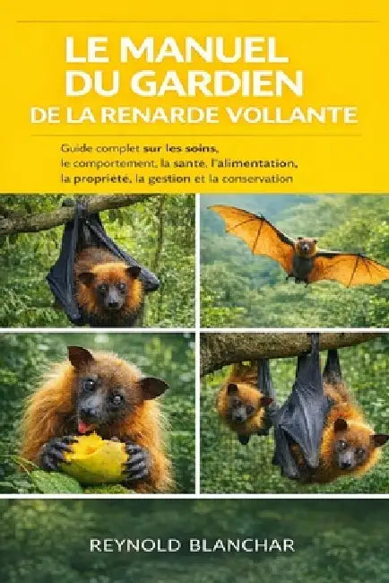 Le Manuel Du Gardien de la Renarde Volante: Guide complet sur les soins, le comportement, la santé, l'alimentation, la propriété, la gestion et la con by Reynold Blanchar