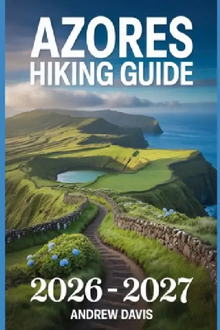 Azores Hiking Guide 2026 -2027 by Andrew Davis