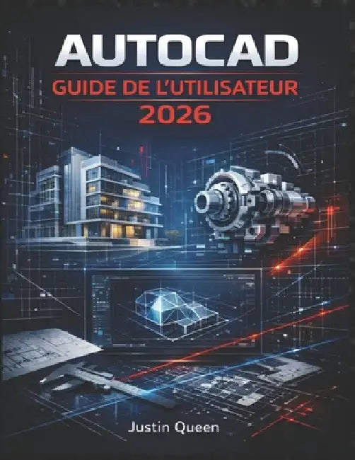 AutoCAD Guide de l'Utilisateur 2026: Techniques pratiques pour maîtriser facilement et avec précision le dessin, le dessin technique 2D, la modélisati by Justin Queen