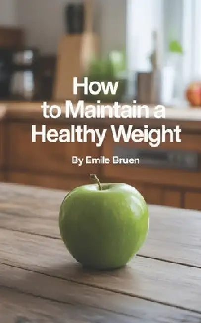 How to Maintain a Healthy Weight: Feel Lighter, Stronger, and More in Control by Emile Bruen