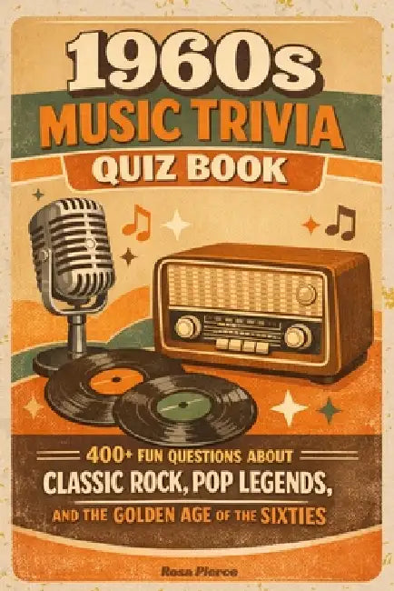 1960s Music Trivia Quiz Book: 400+ Fun Questions About Classic Rock, Pop Legends, and the Golden Age of the Sixties by Rosa Pierce