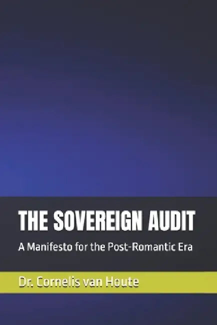 The Sovereign Audit: A Manifesto for the Post-Romantic Era by Cornelis Van Houte