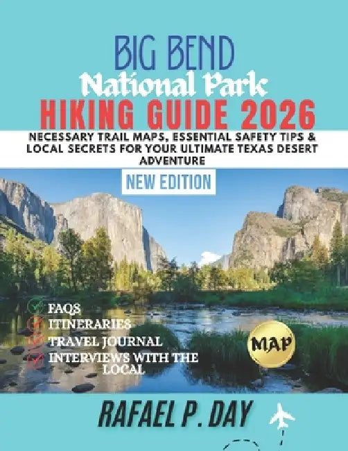Big Bend National Park Hiking Guide 2026: Necessary Trail Maps, Essential Safety Tips & Local Secrets for Your Ultimate Texas Desert Adventure by Rafael P. Day