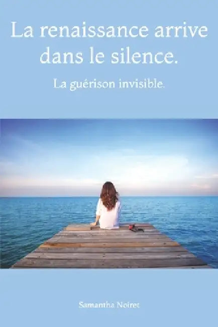 La renaissance arrive dans le silence.: La guérison invisible. by Samantha Noiret