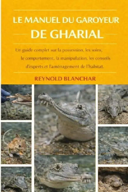 Le Manuel Du Garoyeur de Gharial: Un guide complet sur la possession, les soins, le comportement, la manipulation, les conseils d'experts et l'aménage by Reynold Blanchar