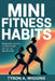 Mini Fitness Habits: Simple Daily Workouts to Build Strength, Burn Fat, and Stay Fit for Life by Tyson A. Wiggins