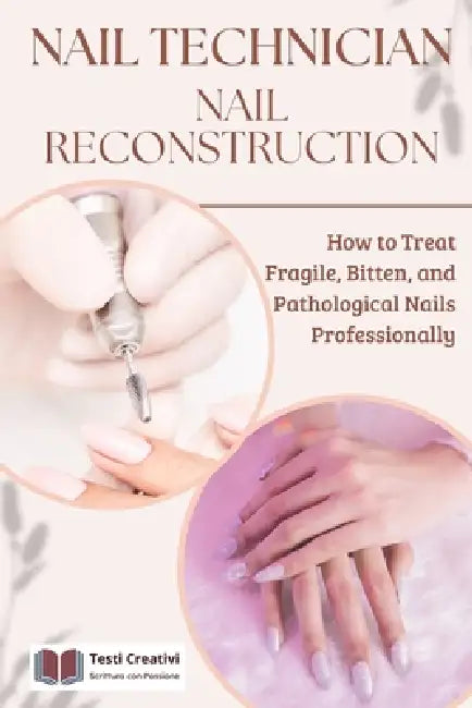 Nail Technician and Nail Reconstruction: How to Treat Fragile, Bitten, and Pathological Nails Professionally by Testi Creativi