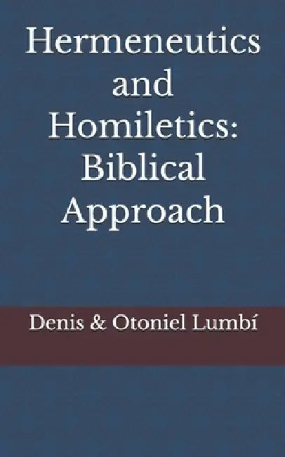 Hermeneutics and Homiletics: Biblical Approach by Otoniel Lumbí, Denis Lumbí