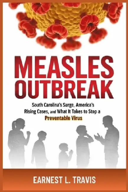 Measles Outbreak: South Carolina's Surge, America's Rising Cases, and What It Takes to Stop a Preventable Virus by Earnest L. Travis