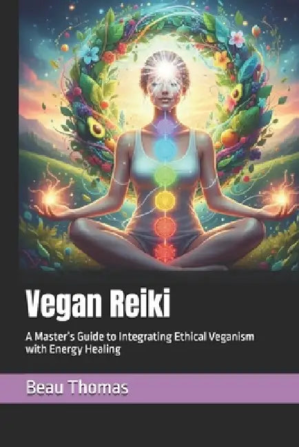 Vegan Reiki: A Master's Guide to Integrating Ethical Veganism with Energy Healing by Beau James Thomas