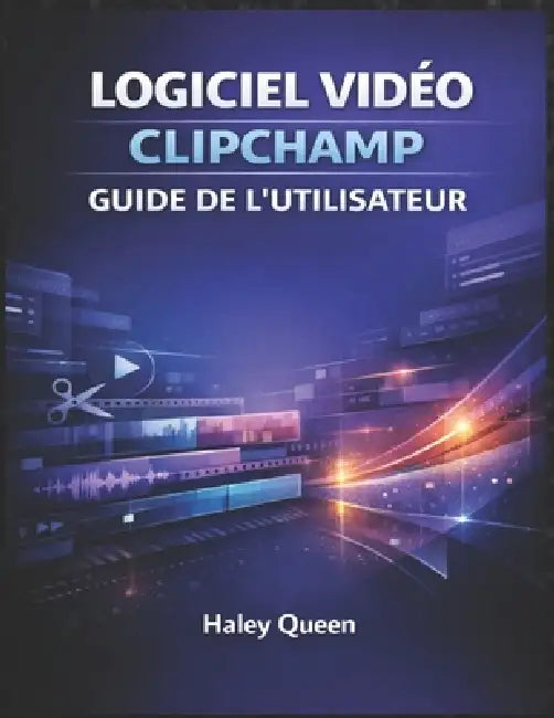 Logiciel Vidéo Clipchamp Guide de l'Utilisateur: Une approche étape par étape pour monter, couper, ajouter des effets et créer facilement du contenu v by Justin Queen