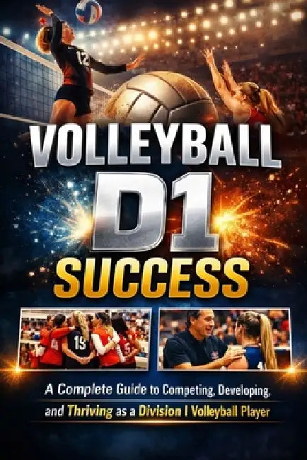 Volleyball D1 Success: A Complete Guide to Competing, Developing, and Thriving as a Division I Volleyball Player by Jaxon Joy
