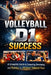 Volleyball D1 Success: A Complete Guide to Competing, Developing, and Thriving as a Division I Volleyball Player by Jaxon Joy