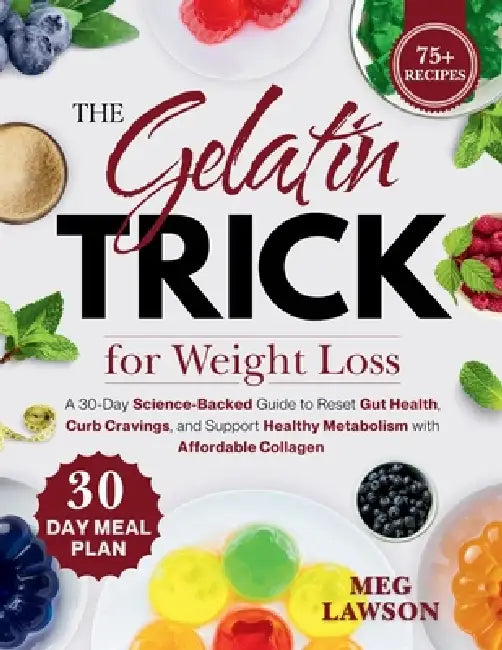 The Gelatin Trick for Weight Loss: A 30-Day Science-Backed Guide to Reset Gut Health, Curb Cravings, and Support Healthy Metabolism with Affordable Co by Meg Lawson