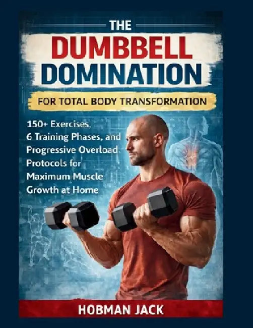Dumbbell Domination for Total Body Transformation: 150+ Exercises, 6 Training Phases, and Progressive Overload Protocols for Maximum Muscle Growth at by Hobman Jack