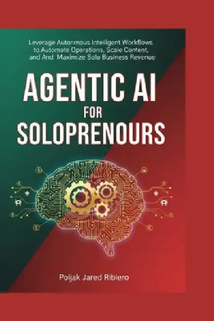 Agentic AI for Solopreneurs: Leverage Autonomous Intelligent Workflows to Automate Operations, Scale Content, and Maximize Solo Business Revenue by Poljak Jared Ribeiro