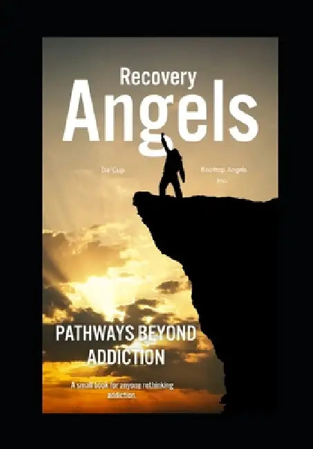 Recovery Angels: Pathways Beyond Addiction by Rooftop Angels Inc, Da' Cup, Christina Wolfe