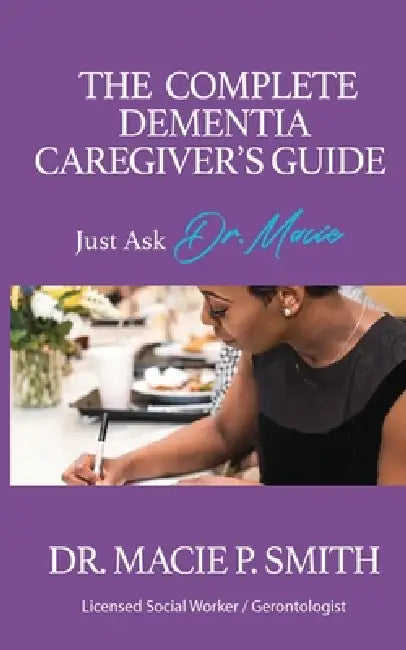 The Complete Dementia Caregiver's Guide: Expert Strategies for Dementia and Alzheimer's Care by Macie P. Smith