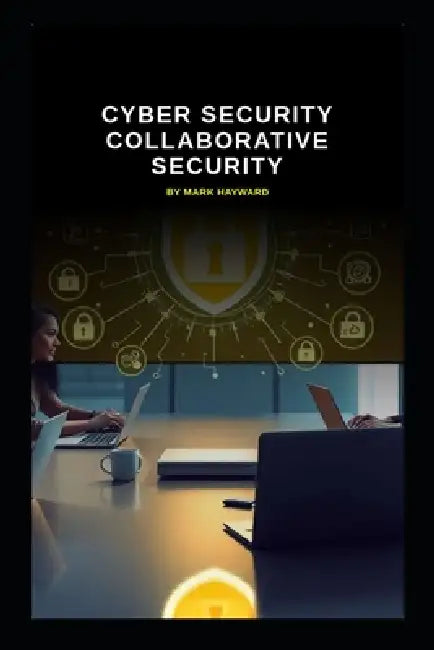 Cyber Security Collaborative Security by Mark Hwyward