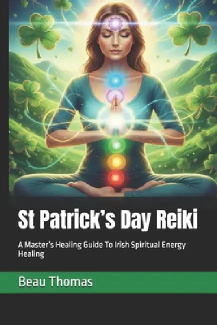 St Patrick's Day Reiki: A Master's Healing Guide To Irish Spiritual Energy Healing by Beau James Thomas