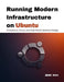 Running Modern Infrastructure on Ubuntu: Containers, Cloud, and Real-World Systems Design by Jude Max