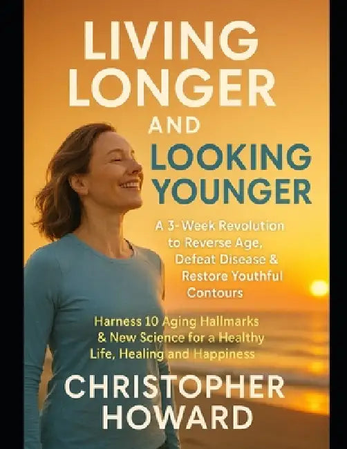 Living Longer and Looking Younger: A 3-Week Revolution to Reverse Age, Defeat Disease & Restore Youthful Contours. Harness 10 Aging Hallmarks & New Sc by Christopher Howard