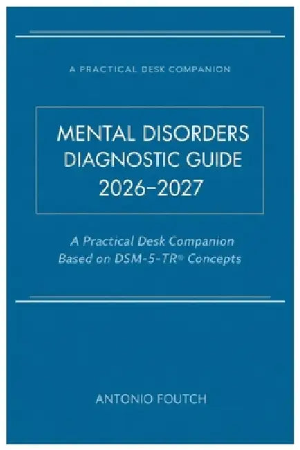 Mental Disorders Diagnostic Guide 2026-2027: A Practical Desk Companion Based on DSM-5-TR(R) Concepts by Antonio Foutch