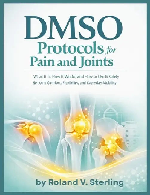 DMSO Protocols for Pain and Joints: What It Is, How It Works, and How to Use It Safely for Joint Comfort, Flexibility, and Everyday Mobility by Roland V. Sterling