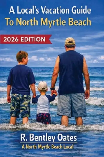 A Local's Vacation Guide To North Myrtle Beach: 2026 Edition by II Oates R. Bentley