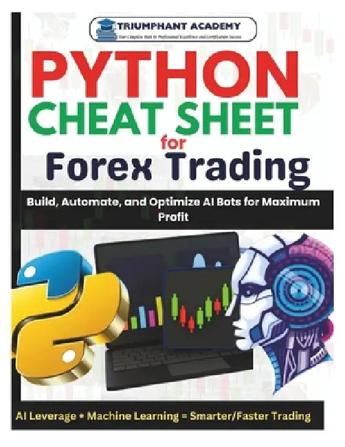 Python Cheat Sheet For Forex Trading: Build, Automate, and Optimize AI Bots for Maximum Profit by Triumphant Academy