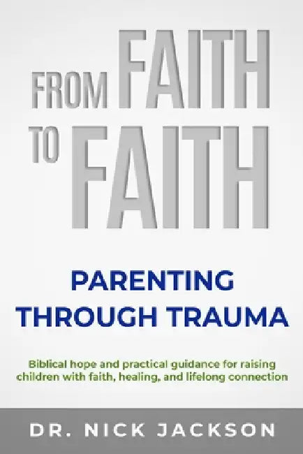 From Faith to Faith: Parenting Through Trauma by Nick Jackson