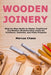 Wooden Joinery: Step-by-Step Guide to Master Traditional and Modern Woodworking Joints for Furniture, Cabinets, and Home Projects by Marcus Chase