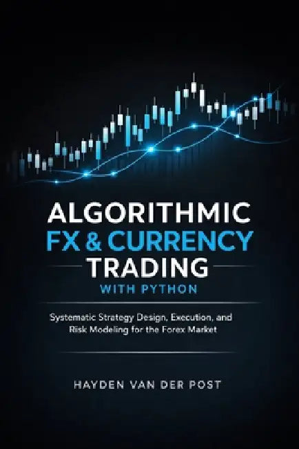 Algorithmic FX & Currency Trading with Python: Systematic Strategy Design, Execution, and Risk Modeling for the Forex Market by Alice Schwartz, Vincent Bisette, James Preston