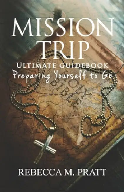 Mission Trip Ultimate Guidebook: Preparing Yourself To Go by Rebecca M. Pratt