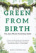 Green From Birth: The Zero-Waste Parenting Guide: A Month-by-Month Blueprint for Raising Eco-Conscious Kids Without Sacrificing Convenience, Sanity, o by Maya Greenleaf