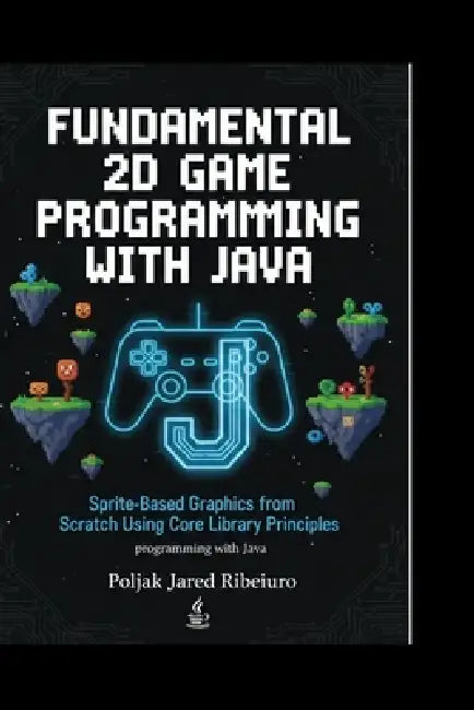 Fundamental 2D Game Programming with Java: Sprite-Based Graphics from Scratch Using Core Library PrinciplesProgramming with Java by Poljak Jared Ribeiro