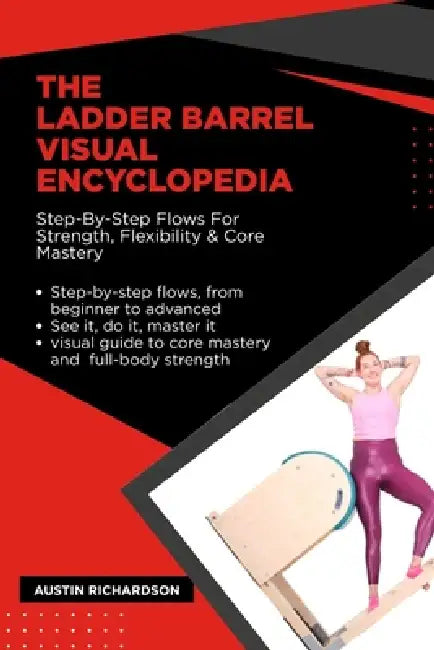 The Ladder Barrel Visual Encyclopedia: Step-By-Step Flows For Strength, Flexibility & Core Mastery by Austin Richardson