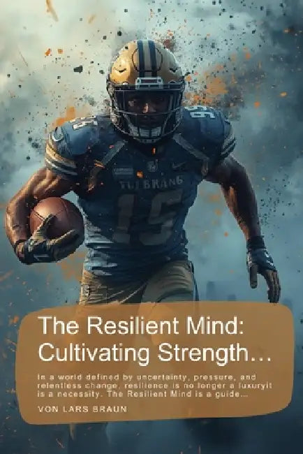 The Resilient Mind: Cultivating Strength...: In a world defined by uncertainty, pressure, and relentless change, resilience is no longer a luxuryit is by Lars Braun