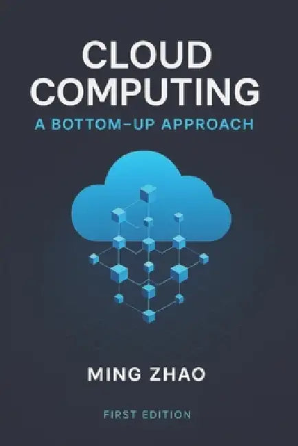 Cloud Computing: A Bottom-up Approach by Ming Zhao