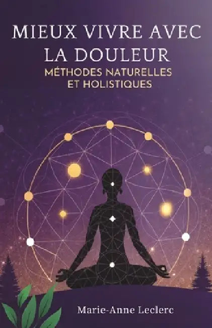 Mieux Vivre Avec La Douleur: Méthodes Naturelles Et Holistiques by Marie-Anne Leclerc