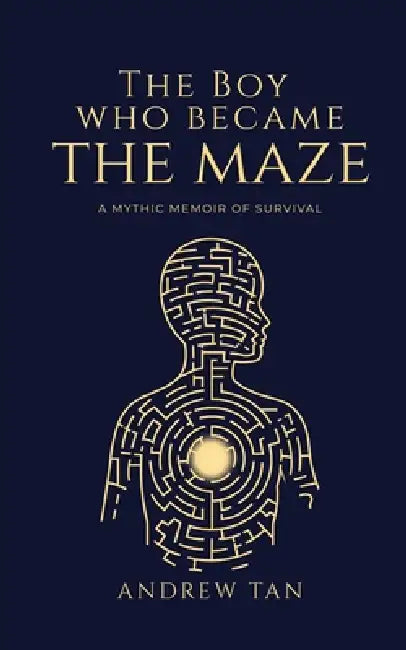 The Boy Who Became the Maze: A Mythic Memoir of Survival by Andrew Tan Wei-Wern