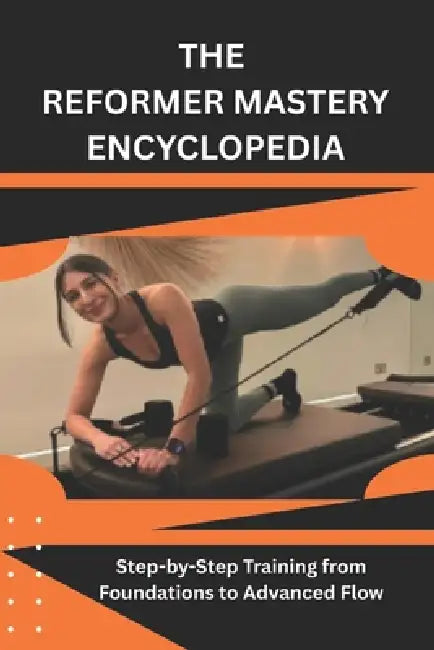 The Reformer Mastery Encyclopedia: Step-by-Step Training from Foundations to Advanced Flow by Patsy Hogan