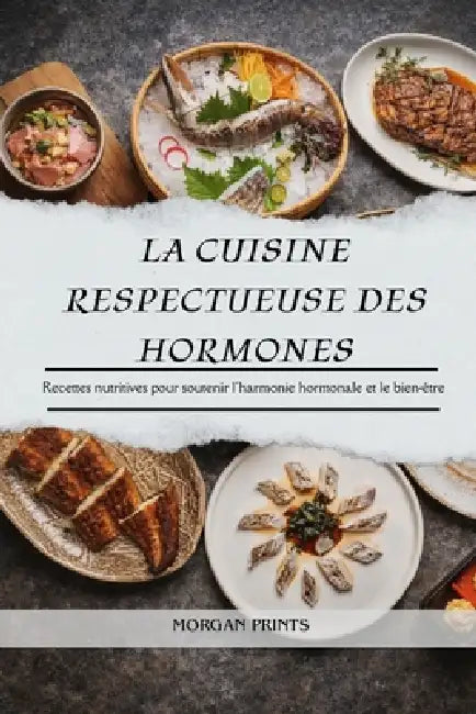 La Cuisine Respectueuse Des Hormones: Recettes nutritives pour soutenir l'harmonie hormonale et le bien-être by Morgan Prints
