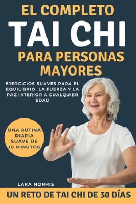 El Completo Tai Chi Para Personas Mayores: Ejercicios suaves para el equilibrio, la fuerza y la paz interior a cualquier edad by Lara Norris