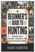 The Beginner's Guide to Hunting: Essential Skills for Safe, Successful, and Responsible Hunting by Mark Oakridge