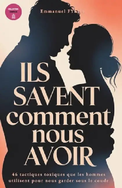 Ils Savent Comment Nous Avoir: 46 tactiques toxiques que les hommes utilisent pour nous garder sous le coude by Emmanuel Fylla