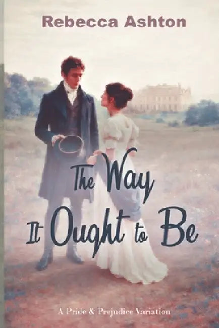 The Wat It Ought to Be: A Pride & Prejudice Variation by Rebecca Ashton