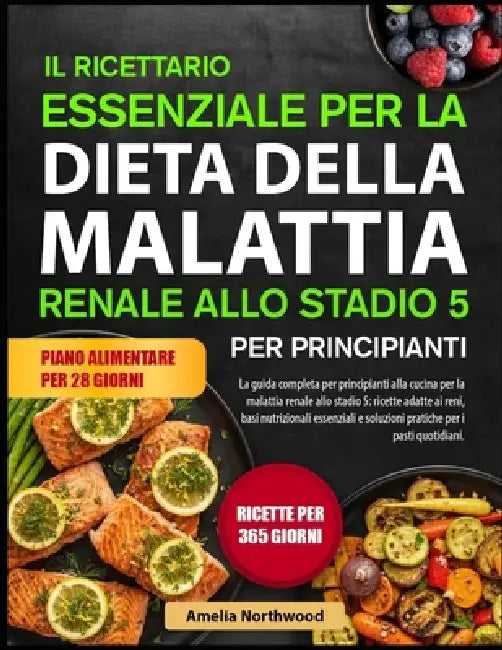 Il Ricettario Essenziale Per La Dieta Della Malattia Renale Allo Stadio 5 Per Principianti: La guida completa per principianti alla cucina per la mala by Amelia Northwood